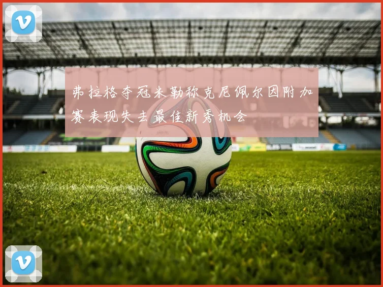 弗拉格夺冠米勒称克尼佩尔因附加赛表现失去最佳新秀机会