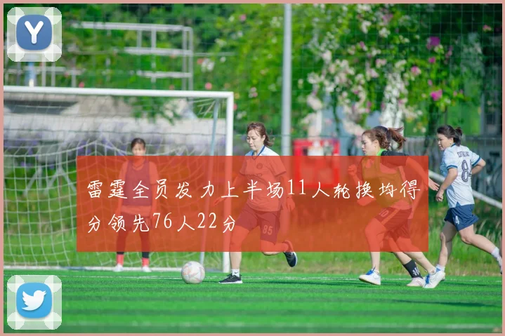 雷霆全员发力上半场11人轮换均得分领先76人22分