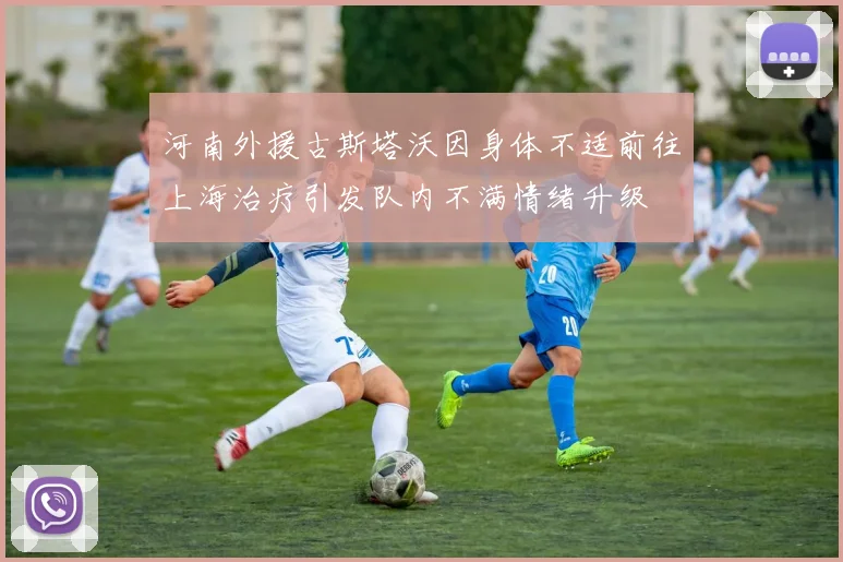 河南外援古斯塔沃因身体不适前往上海治疗引发队内不满情绪升级