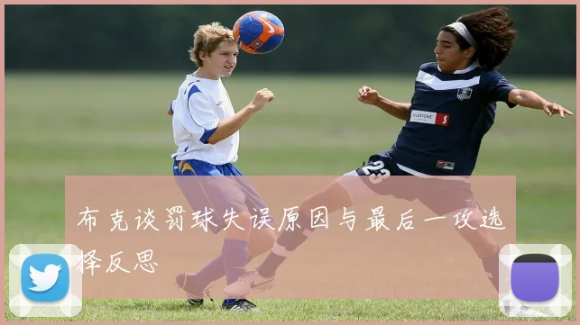 布克谈罚球失误原因与最后一攻选择反思