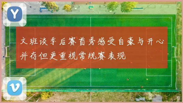 文班谈季后赛首秀感受自豪与开心并存但更重视常规赛表现