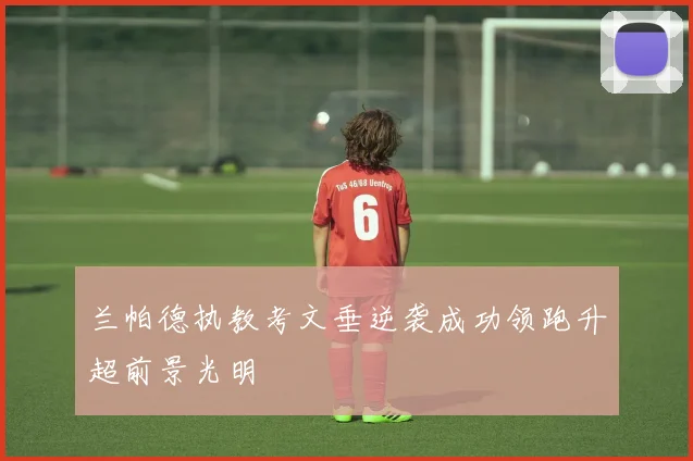 兰帕德执教考文垂逆袭成功领跑升超前景光明